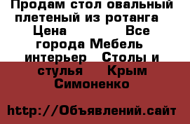 Продам стол овальный плетеный из ротанга › Цена ­ 48 650 - Все города Мебель, интерьер » Столы и стулья   . Крым,Симоненко